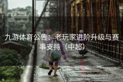 九游体育公告：老玩家进阶升级与赛事支持（中超）