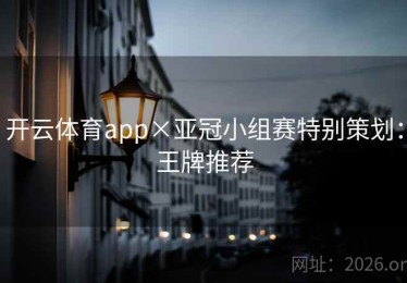 开云体育app×亚冠小组赛特别策划：王牌推荐
