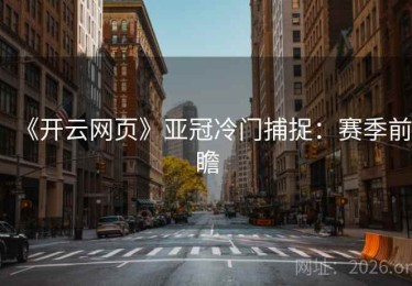 《开云网页》亚冠冷门捕捉：赛季前瞻