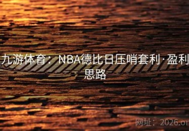 九游体育：NBA德比日压哨套利·盈利思路
