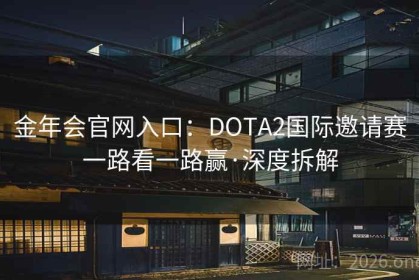 金年会官网入口：DOTA2国际邀请赛一路看一路赢·深度拆解