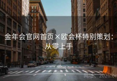 金年会官网首页×欧会杯特别策划：从零上手