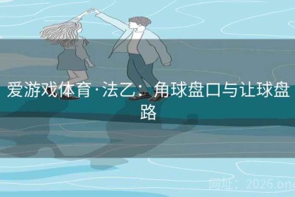 爱游戏体育·法乙：角球盘口与让球盘路