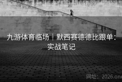 九游体育临场｜默西赛德德比跟单：实战笔记