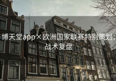 博天堂app×欧洲国家联赛特别策划：战术复盘