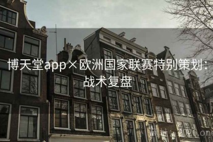 博天堂app×欧洲国家联赛特别策划：战术复盘