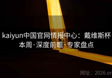 kaiyun中国官网情报中心：戴维斯杯本周·深度前瞻·专家盘点
