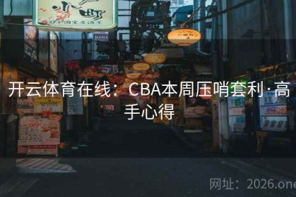 开云体育在线：CBA本周压哨套利·高手心得