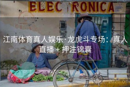 江南体育真人娱乐·龙虎斗专场：真人直播 + 押注锦囊