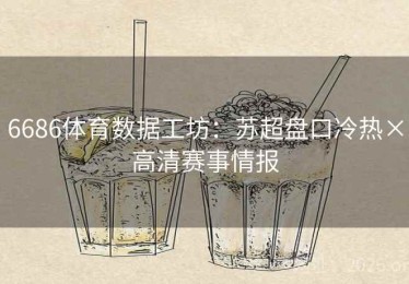 6686体育数据工坊：苏超盘口冷热×高清赛事情报