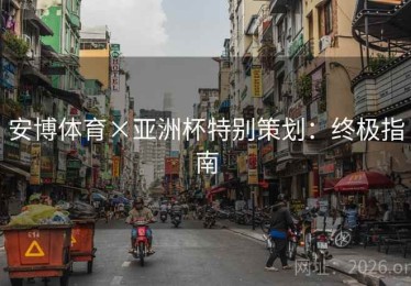 安博体育×亚洲杯特别策划：终极指南