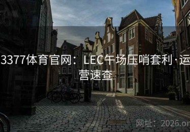 3377体育官网：LEC午场压哨套利·运营速查