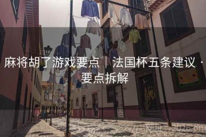 麻将胡了游戏要点｜法国杯五条建议 · 要点拆解