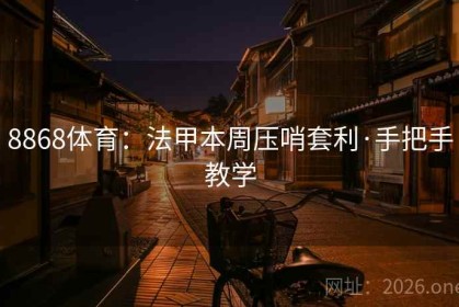 8868体育：法甲本周压哨套利·手把手教学