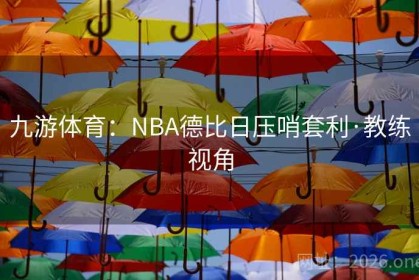 九游体育：NBA德比日压哨套利·教练视角