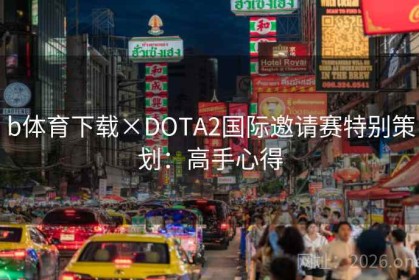 b体育下载×DOTA2国际邀请赛特别策划：高手心得