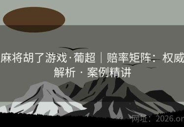 麻将胡了游戏·葡超｜赔率矩阵：权威解析 · 案例精讲