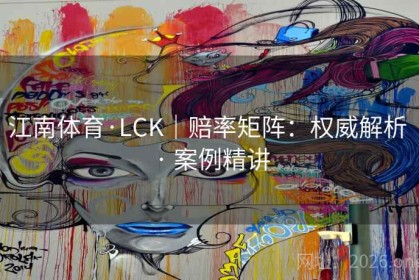 江南体育·LCK｜赔率矩阵：权威解析 · 案例精讲