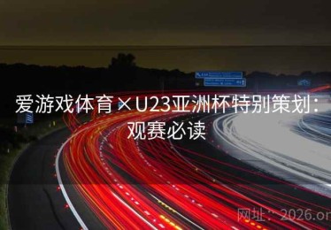 爱游戏体育×U23亚洲杯特别策划：观赛必读