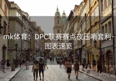 mk体育：DPC联赛赛点夜压哨套利·图表速览