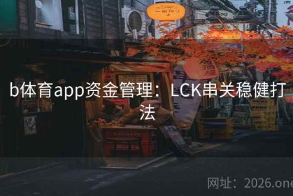 b体育app资金管理：LCK串关稳健打法