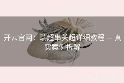 开云官网：瑞超串关超详细教程 — 真实案例拆解