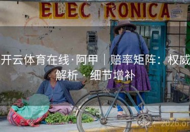 开云体育在线·阿甲｜赔率矩阵：权威解析 · 细节增补