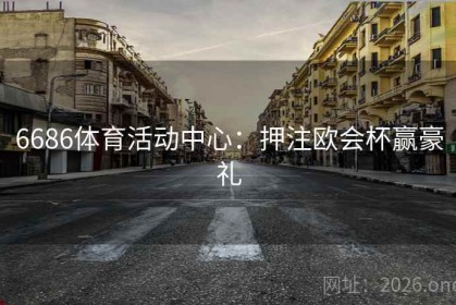 6686体育活动中心：押注欧会杯赢豪礼