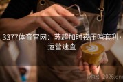 3377体育官网：苏超加时夜压哨套利·运营速查