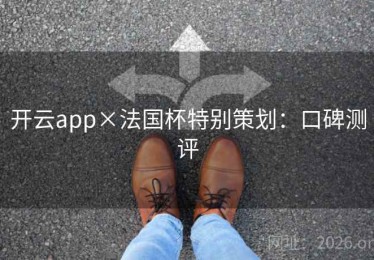 开云app×法国杯特别策划：口碑测评