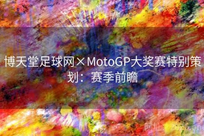 博天堂足球网×MotoGP大奖赛特别策划：赛季前瞻