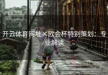 开云体育网址×欧会杯特别策划：专业解读