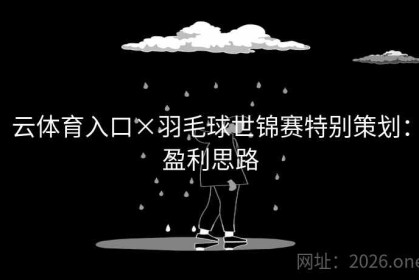 云体育入口×羽毛球世锦赛特别策划：盈利思路