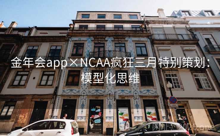金年会app×NCAA疯狂三月特别策划:模型化思维 金年会app×NCAA疯狂三月特别策划:模型化思维