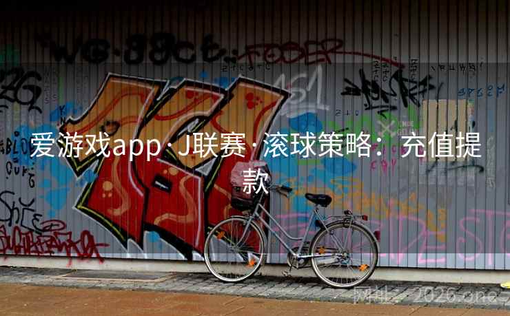 爱游戏app·J联赛·滚球策略:充值提款 爱游戏app·J联赛·滚球策略:充值提款