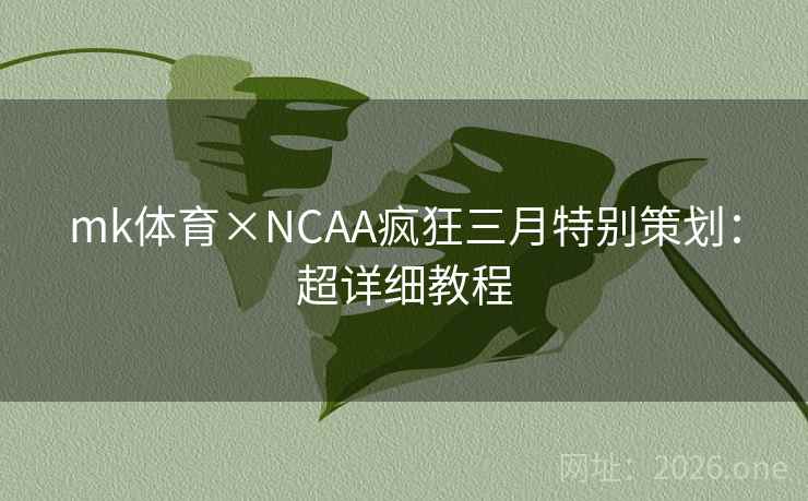 mk体育×NCAA疯狂三月特别策划:超详细教程 mk体育×NCAA疯狂三月特别策划:超详细教程
