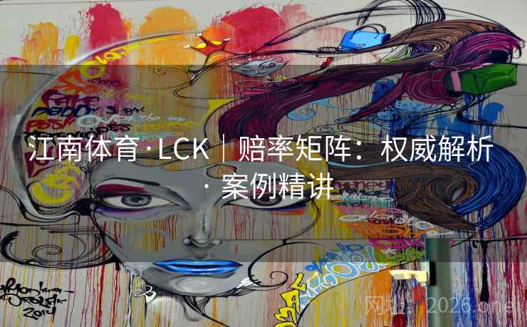 江南体育·LCK|赔率矩阵:权威解析 · 案例精讲 江南体育·LCK|赔率矩阵:权威解析 · 案例精讲