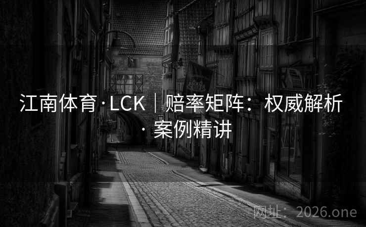 江南体育·LCK|赔率矩阵:权威解析 · 案例精讲 江南体育·LCK|赔率矩阵:权威解析 · 案例精讲