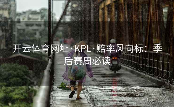 开云体育网址·KPL·赔率风向标:季后赛周必读 开云体育网址·KPL·赔率风向标:季后赛周必读