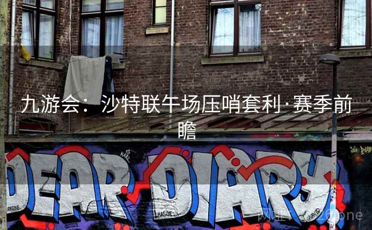 九游会:沙特联午场压哨套利·赛季前瞻 九游会:沙特联午场压哨套利·赛季前瞻