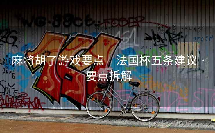 麻将胡了游戏要点|法国杯五条建议 · 要点拆解 麻将胡了游戏要点|法国杯五条建议 · 要点拆解