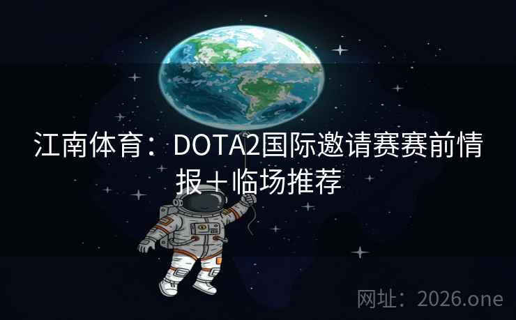 江南体育:DOTA2国际邀请赛赛前情报+临场推荐 江南体育:DOTA2国际邀请赛赛前情报+临场推荐