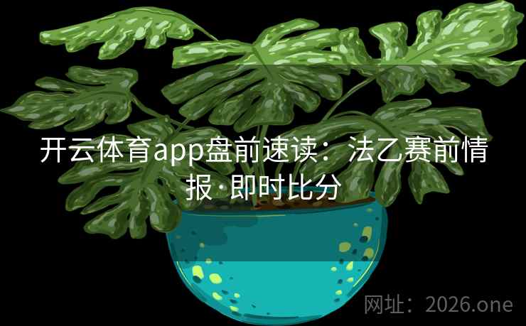 开云体育app盘前速读:法乙赛前情报·即时比分 开云体育app盘前速读:法乙赛前情报·即时比分