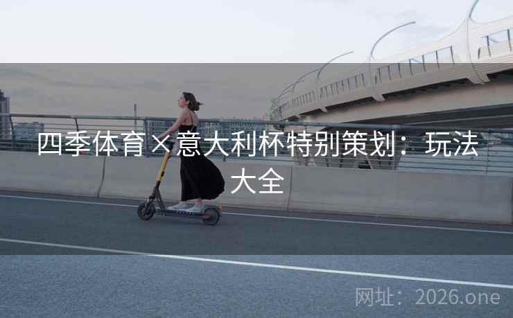 四季体育×意大利杯特别策划:玩法大全 四季体育×意大利杯特别策划:玩法大全