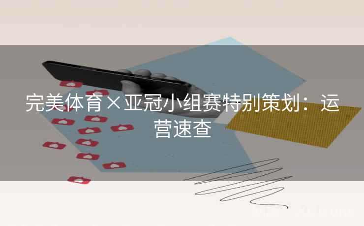 完美体育×亚冠小组赛特别策划:运营速查 完美体育×亚冠小组赛特别策划:运营速查