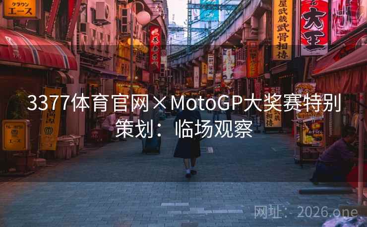 3377体育官网×MotoGP大奖赛特别策划:临场观察 3377体育官网×MotoGP大奖赛特别策划:临场观察