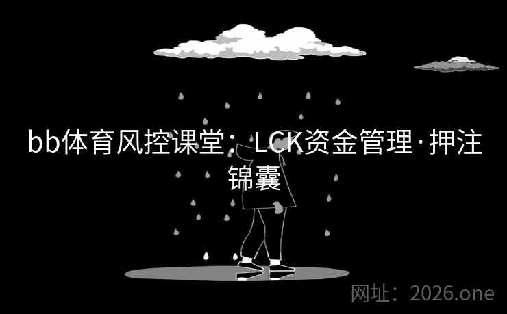 bb体育风控课堂:LCK资金管理·押注锦囊 bb体育风控课堂:LCK资金管理·押注锦囊