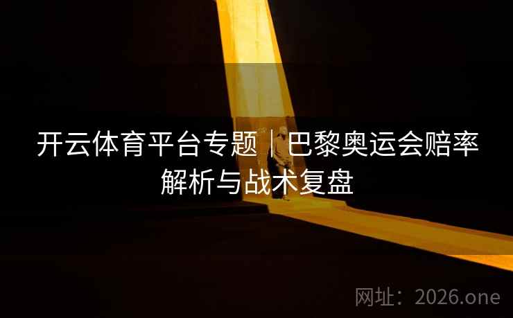 开云体育平台专题|巴黎奥运会赔率解析与战术复盘 开云体育平台专题|巴黎奥运会赔率解析与战术复盘