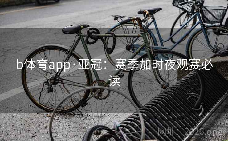 b体育app·亚冠:赛季加时夜观赛必读 b体育app·亚冠:赛季加时夜观赛必读