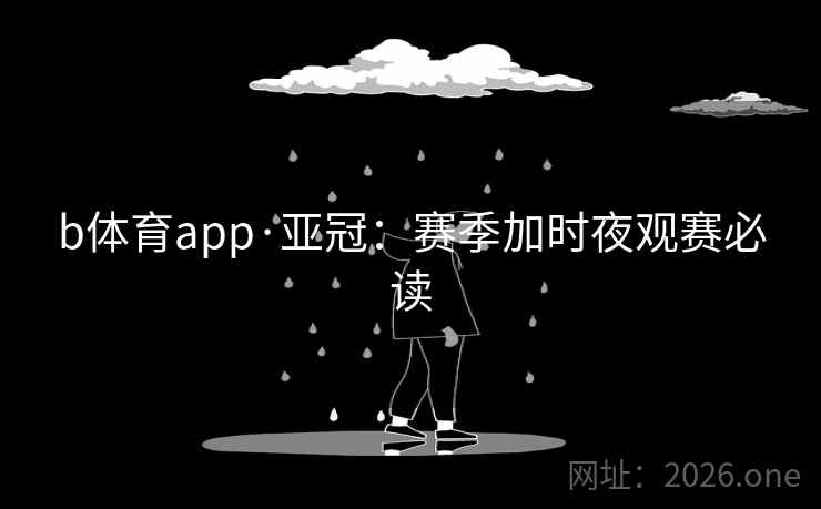 b体育app·亚冠:赛季加时夜观赛必读 b体育app·亚冠:赛季加时夜观赛必读